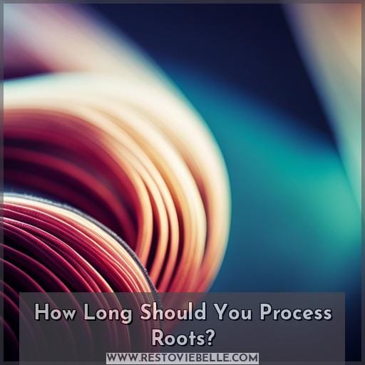 How Long Should You Process Roots