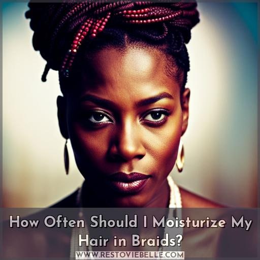 How Often Should I Moisturize My Hair in Braids How Often Should I Moisturize My Hair in Braids