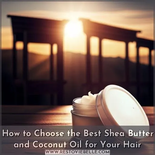 How to Choose the Best Shea Butter and Coconut Oil for Your Hair