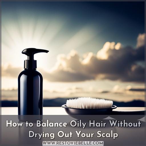 How to Balance Oily Hair Without Drying Out Your Scalp