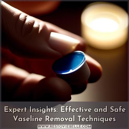 Expert Insights: Effective and Safe Vaseline Removal Techniques