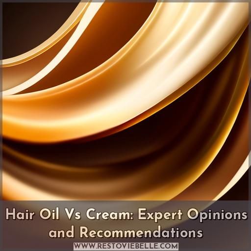 Hair Oil Vs Cream: Expert Opinions and Recommendations
