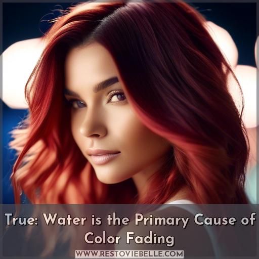 True: Water is the Primary Cause of Color Fading