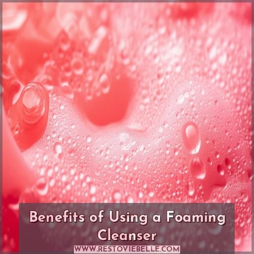 Benefits of Using a Foaming Cleanser Benefits of Using a Foaming Cleanser
