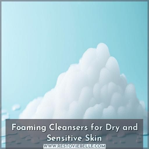 Foaming Cleansers for Dry and Sensitive Skin Foaming Cleansers for Dry and Sensitive Skin