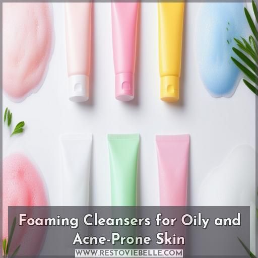 Foaming Cleansers for Oily and Acne-Prone Skin Foaming Cleansers for Oily and Acne-Prone Skin
