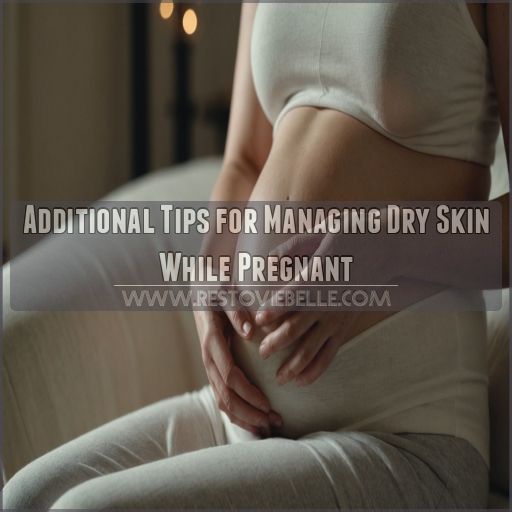 Additional Tips for Managing Dry Skin While Pregnant Additional Tips for Managing Dry Skin While Pregnant